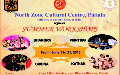 उत्तर क्षेत्र सांस्कृतिक केंद्र, पटियाला (संस्कृति मंत्रालय, भारत सरकार) 1 से 21 जून, 2018 तक भंगरा, गिधा, चित्रकारी और कथक नृत्य के ग्रीष्मकालीन कार्यशालाओं को व्यवस्थित करने जा रहा है, जो विषा विहार केंडर, पटियाला में हैं।