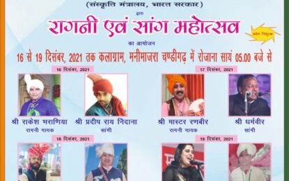 “रागनी एवं सांग महोत्सव ” का आयोजन 16 से 19 दिसंबर, 2021 तक कलाग्राम मनीमाजरा चण्डीगढ़ में
